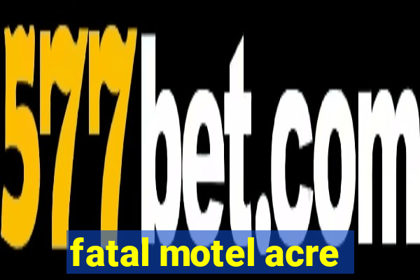 fatal motel acre